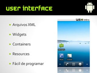    Arquivos XML

   Widgets

   Containers

   Resources

   Fácil de programar
 
