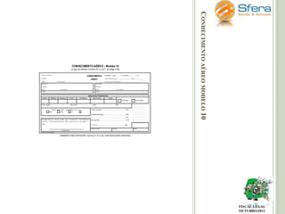 CONHECIMENTO AÉREO MODELO 10

FISCAL LEGAL
OUTUBRO/2011

 
