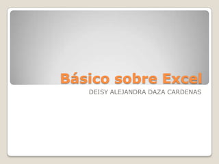 Básico sobre Excel
DEISY ALEJANDRA DAZA CARDENAS
 