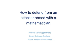 How to defend from an
attacker armed with a
mathematician
Antonio Sanso (@asanso)
Senior Software Engineer
Adobe Research Switzerland
 