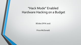 “Hack Mode” Enabled
Hardware Hacking on a Budget
BSides DFW 2016
Price McDonald
 