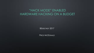 “HACK MODE” ENABLED
HARDWARE HACKING ON A BUDGET
BSIDES INDY 2017
PRICE MCDONALD
 
