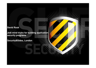 David Rook

Jedi mind tricks for building application
security programs

SecurityBSides, London
 