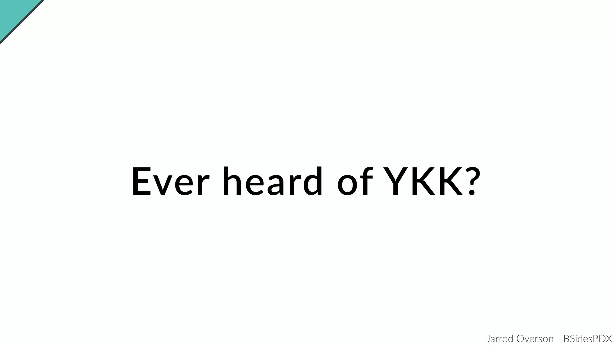 Jarrod Overson - BSidesPDX
Ever heard of YKK?
 