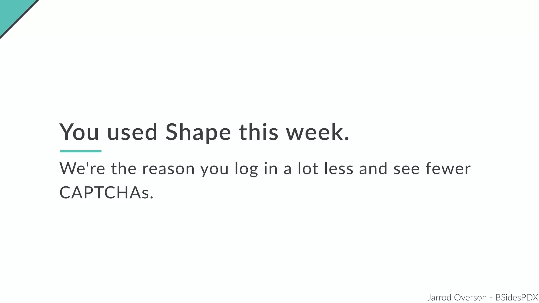 Jarrod Overson - BSidesPDX
You used Shape this week.
We're the reason you log in a lot less and see fewer
CAPTCHAs.
 