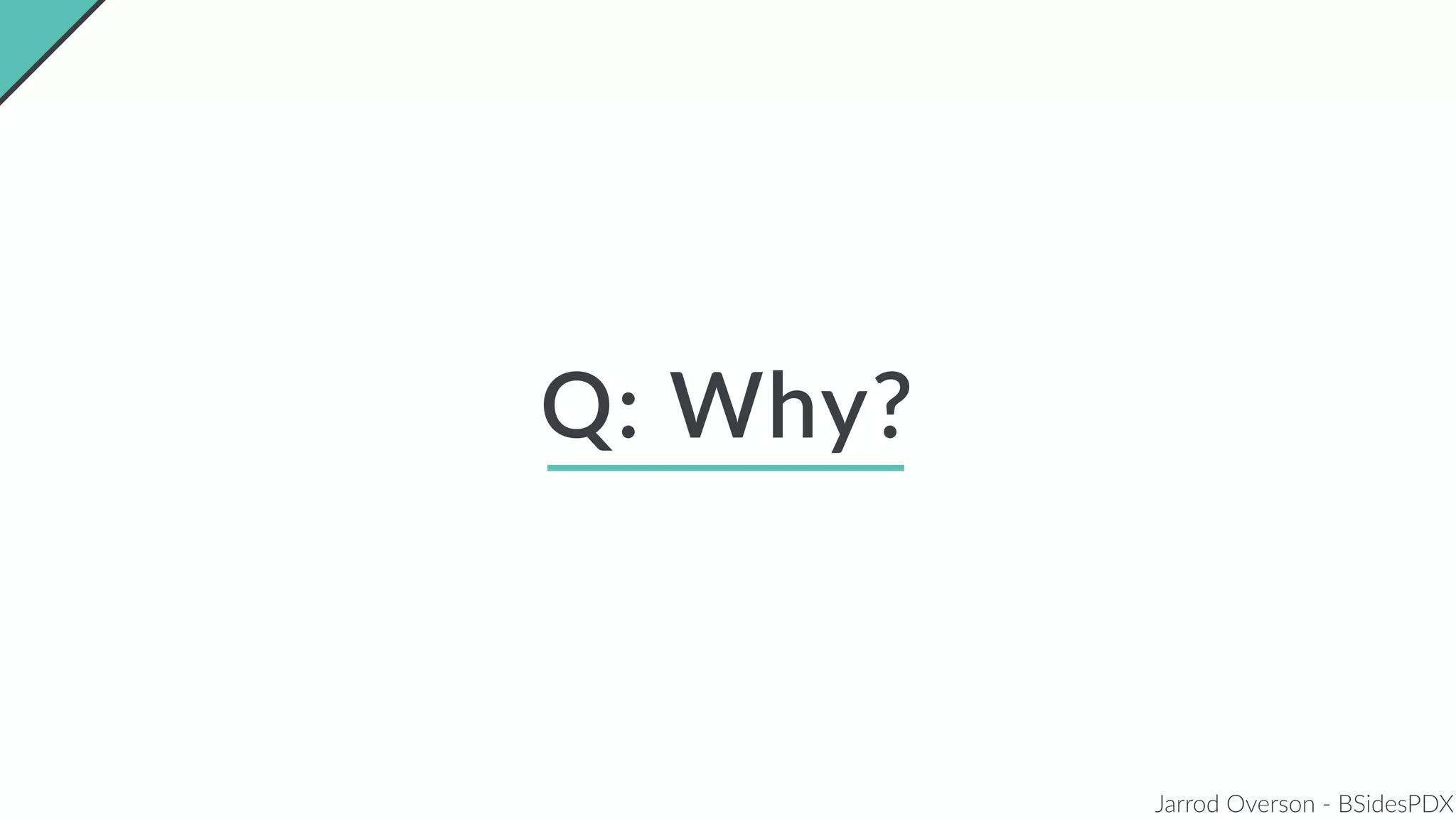 Jarrod Overson - BSidesPDX
Q: Why?
 