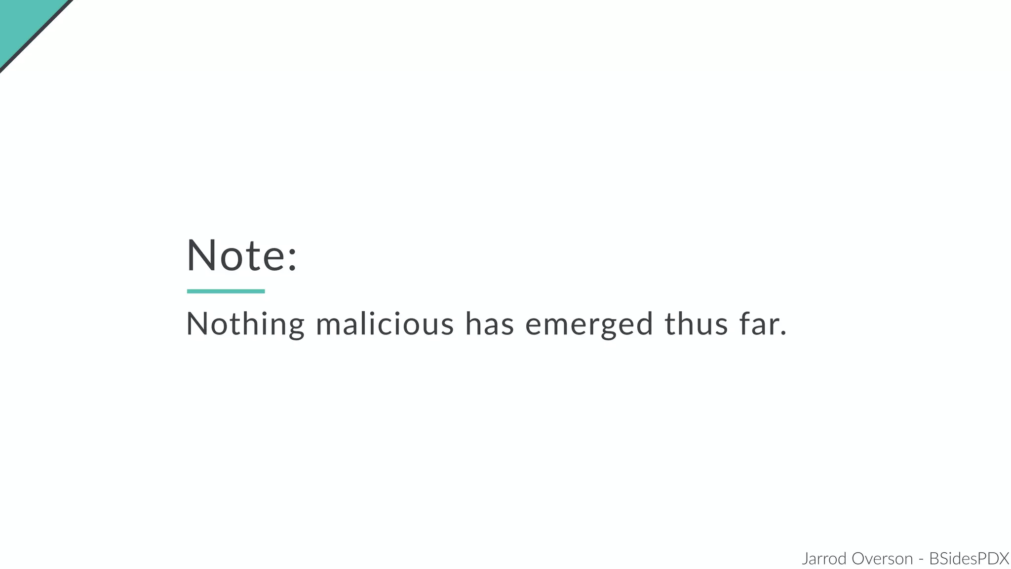 Jarrod Overson - BSidesPDX
Note:
Nothing malicious has emerged thus far.
 