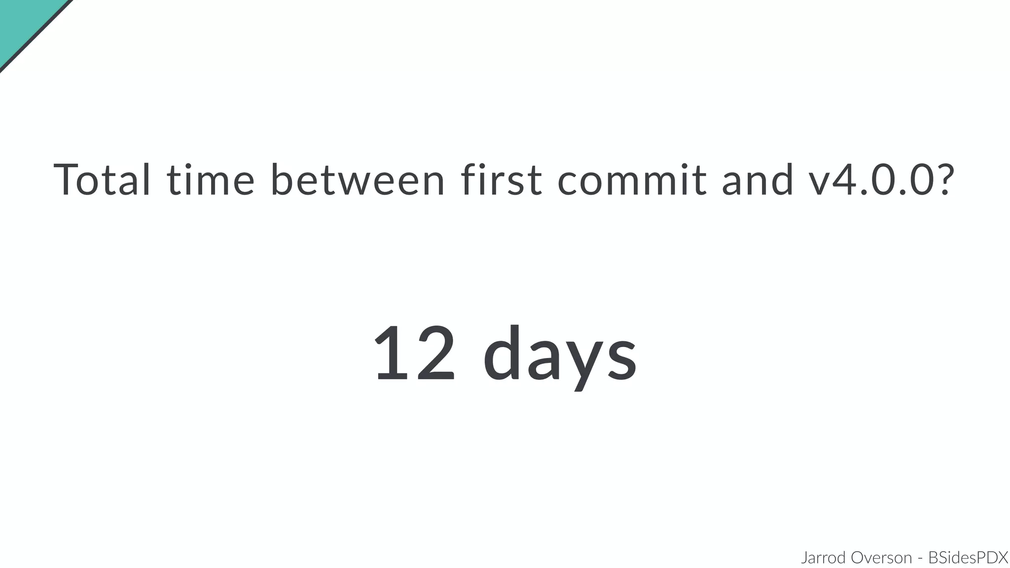 Jarrod Overson - BSidesPDX
Total time between first commit and v4.0.0?
12 days
 