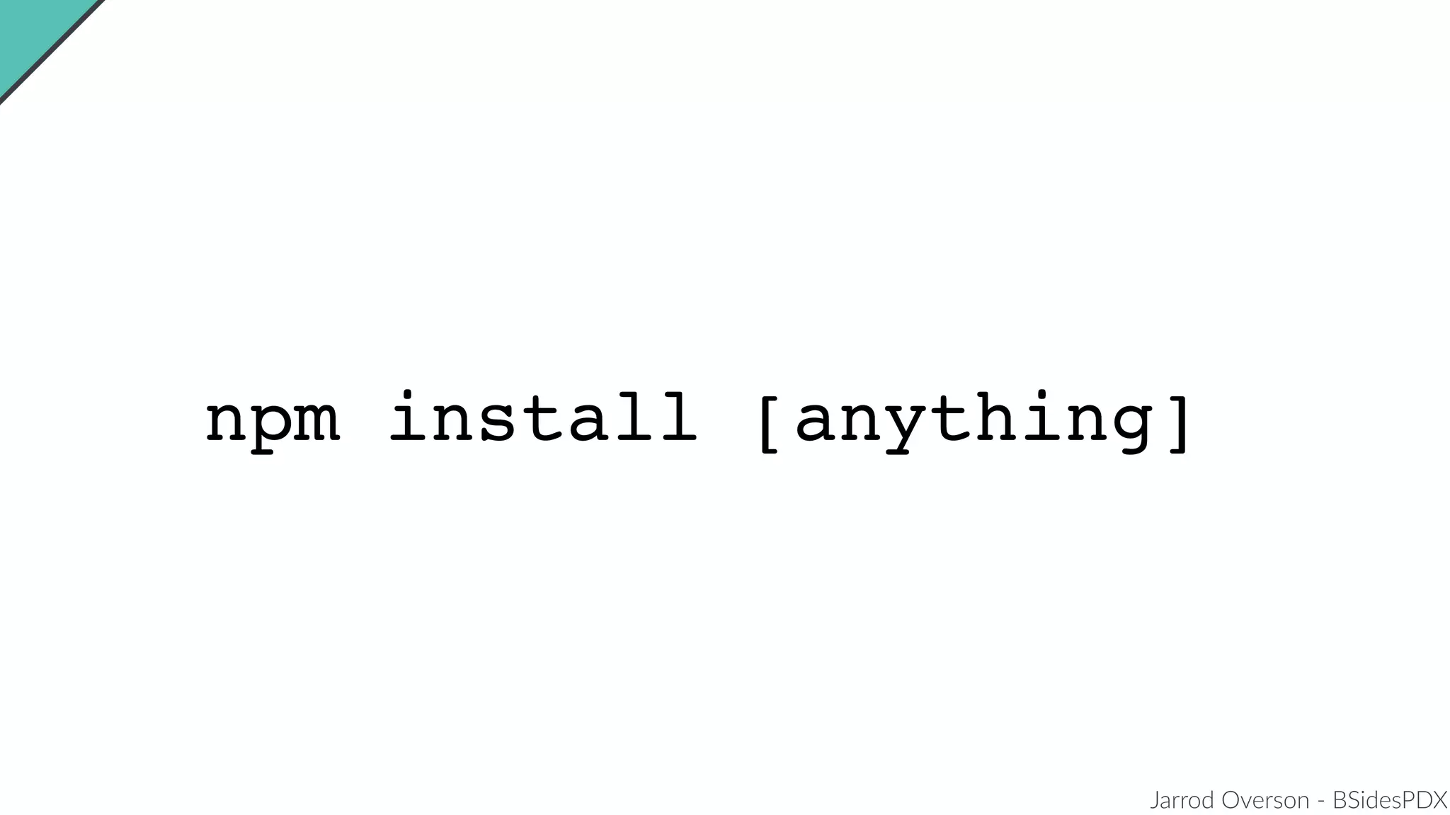 Jarrod Overson - BSidesPDX
npm install [anything]
 