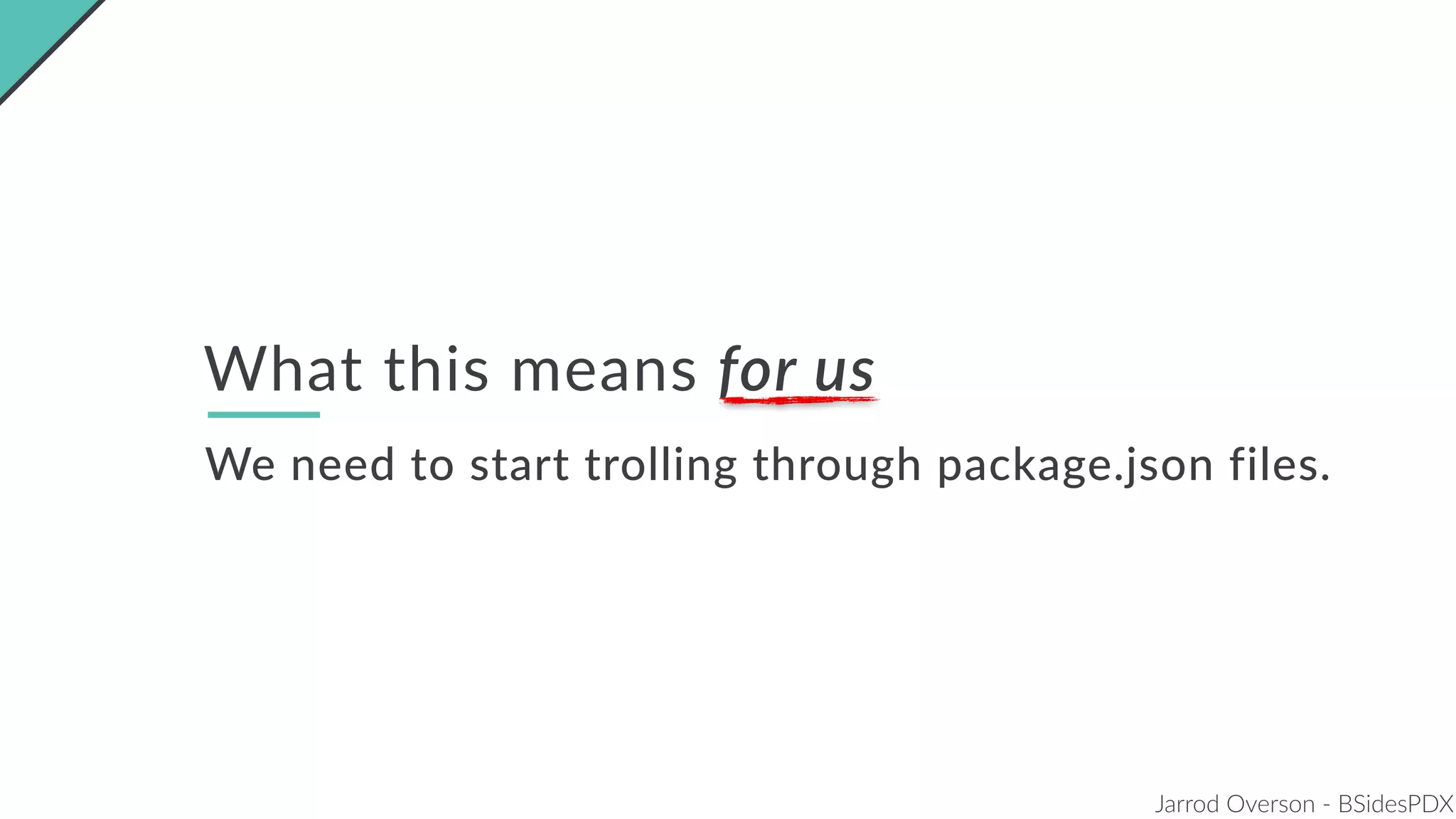 Jarrod Overson - BSidesPDX
What this means for us
We need to start trolling through package.json files.
 