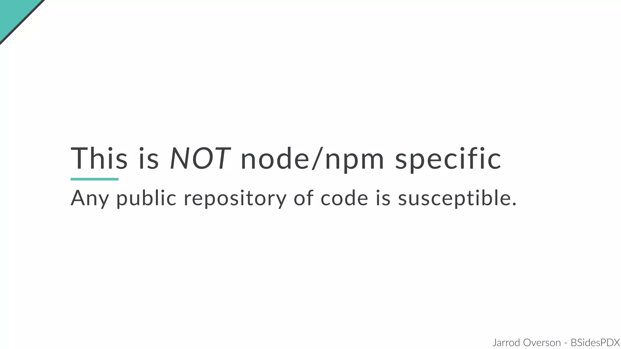 Jarrod Overson - BSidesPDX
This is NOT node/npm specific
Any public repository of code is susceptible.
 