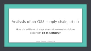 Jarrod Overson - BSidesPDX
Why are imitation attacks such a problem?
Analysis of an OSS supply chain attack
How did millions of developers download malicious
code with no one noticing?
Jarrod Overson - BSidesPDX
 