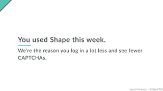 Jarrod Overson - BSidesPDX
You used Shape this week.
We're the reason you log in a lot less and see fewer
CAPTCHAs.
 