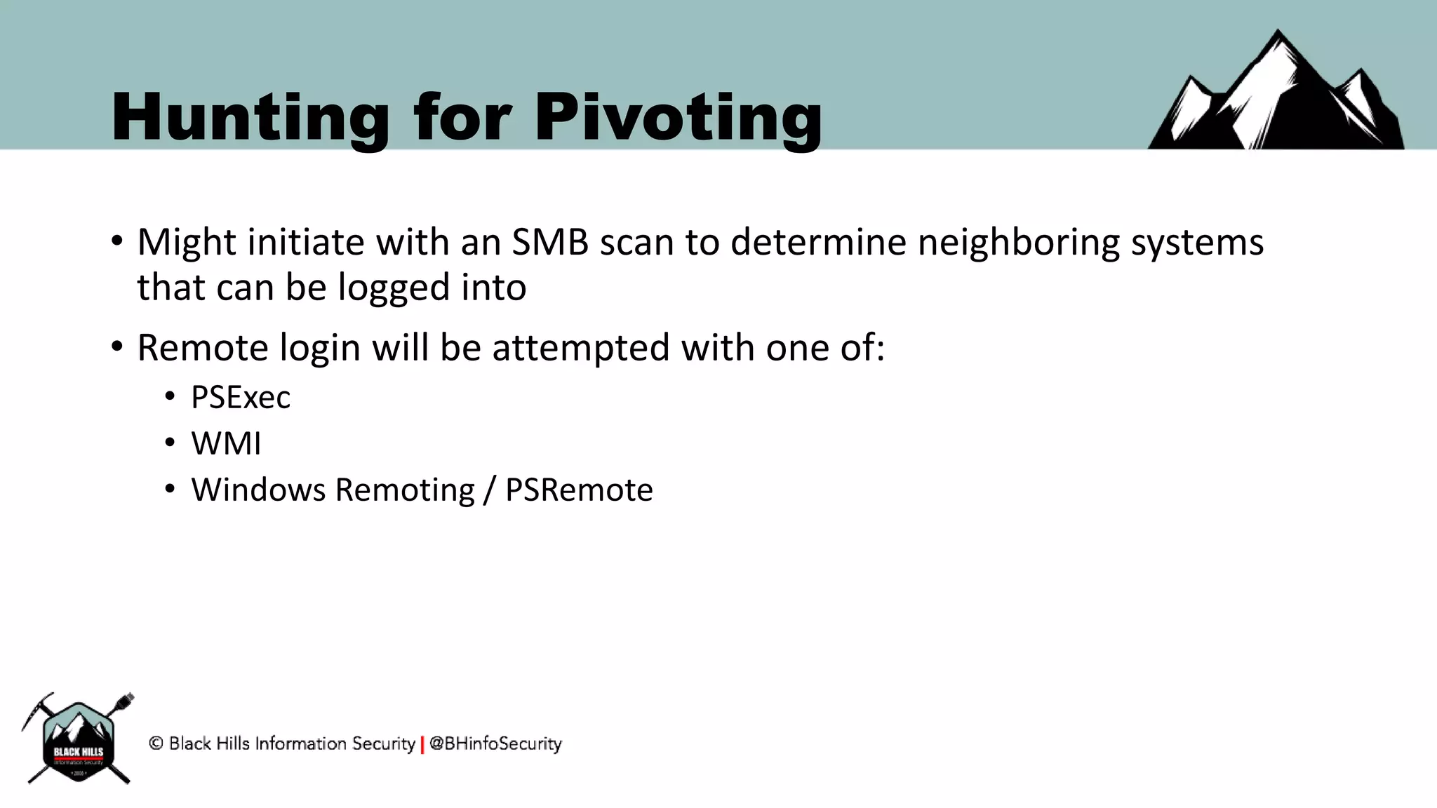 Hunting for Pivoting
• Might initiate with an SMB scan to determine neighboring systems
that can be logged into
• Remote login will be attempted with one of:
• PSExec
• WMI
• Windows Remoting / PSRemote
 