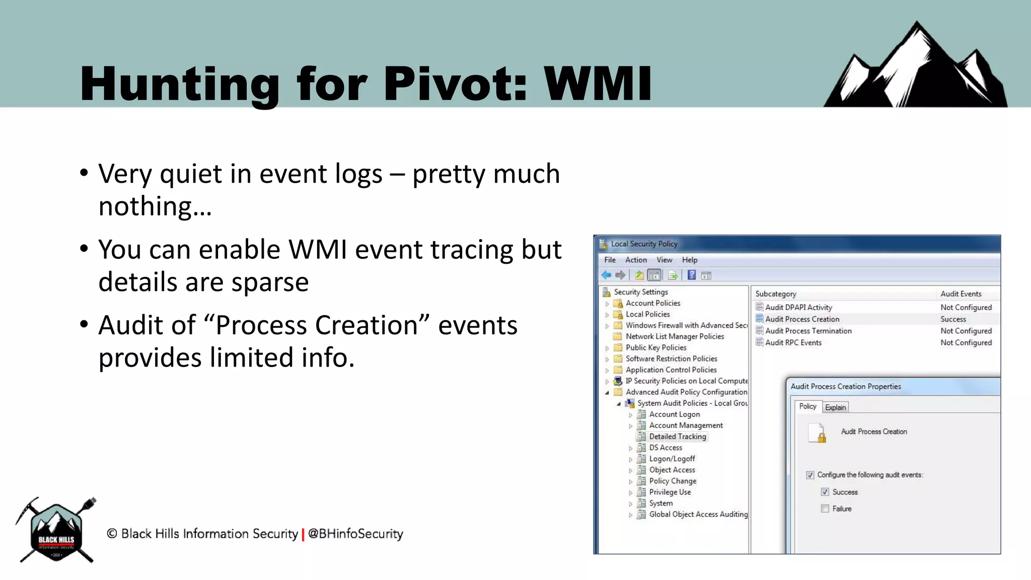 Hunting for Pivot: WMI
• Very quiet in event logs – pretty much
nothing…
• You can enable WMI event tracing but
details are sparse
• Audit of “Process Creation” events
provides limited info.
 
