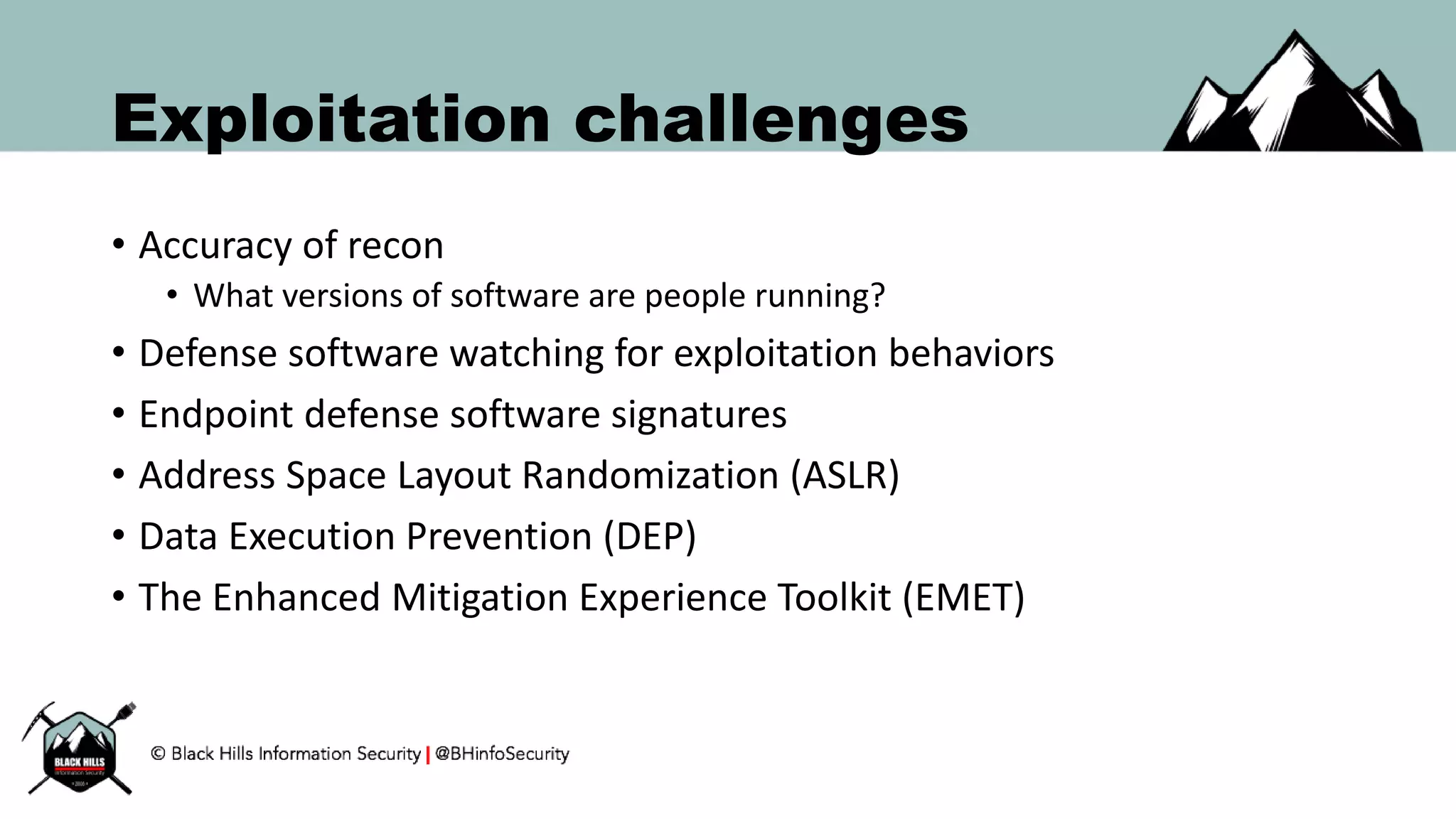 Exploitation challenges
• Accuracy of recon
• What versions of software are people running?
• Defense software watching for exploitation behaviors
• Endpoint defense software signatures
• Address Space Layout Randomization (ASLR)
• Data Execution Prevention (DEP)
• The Enhanced Mitigation Experience Toolkit (EMET)
 