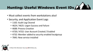 Hunting: Useful Windows Event IDs
• Must collect events from workstations also!
• Security, and Application Event Logs
• 1...