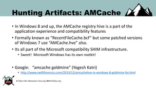 Hunting Artifacts: AMCache
• In Windows 8 and up, the AMCache registry hive is a part of the
application experience and co...