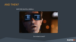 NOW WE HAVE A SHELL!
But what’s next?
AND THEN?
 