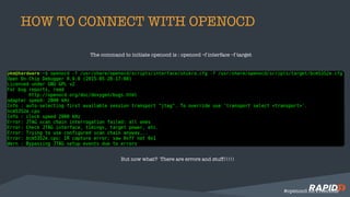 HOW TO CONNECT WITH OPENOCD
The command to initiate openocd is : openocd –f interface –f target
But now what? There are errors and stuff!!!!!
#openocd on Freenode
 