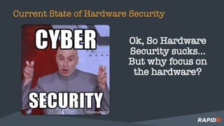 Current State of Hardware Security
Ok, So Hardware
Security sucks…
But why focus on
the hardware?
 