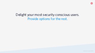 Delight your most security conscious users. 
Provide options for the rest.
© 2019 TWILIO INC. ALL RIGHTS RESERVED.
 