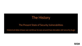 The History
The Present State of Security Vulnerabilities
Historical data shows we continue to see around two decades old security bugs
 