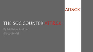 THE SOC COUNTER ATT&CK
By Mathieu Saulnier
@ScoubiMtl
 