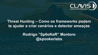 Threat Hunting – Como os frameworks podem
te ajudar a criar cenários e detectar ameaças
Rodrigo ”Sp0oKeR” Montoro
@spookerlabs
 