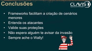 Conclusões
• Frameworks facilitam a criação de cenários
menores
• Entenda os atacantes
• Valide suas proteções
• Não espera alguém te avisar da invasão
• Sempre ache o Wally!
 