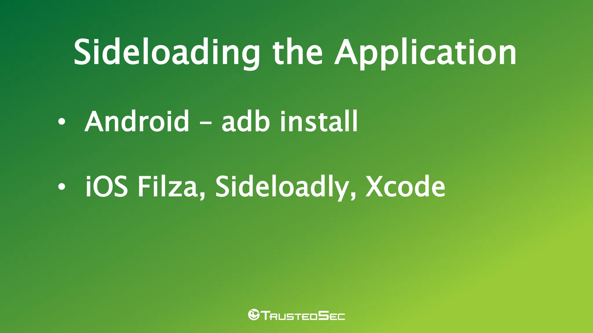 Sideloading the Application
• Android – adb install
• iOS Filza, Sideloadly, Xcode
 