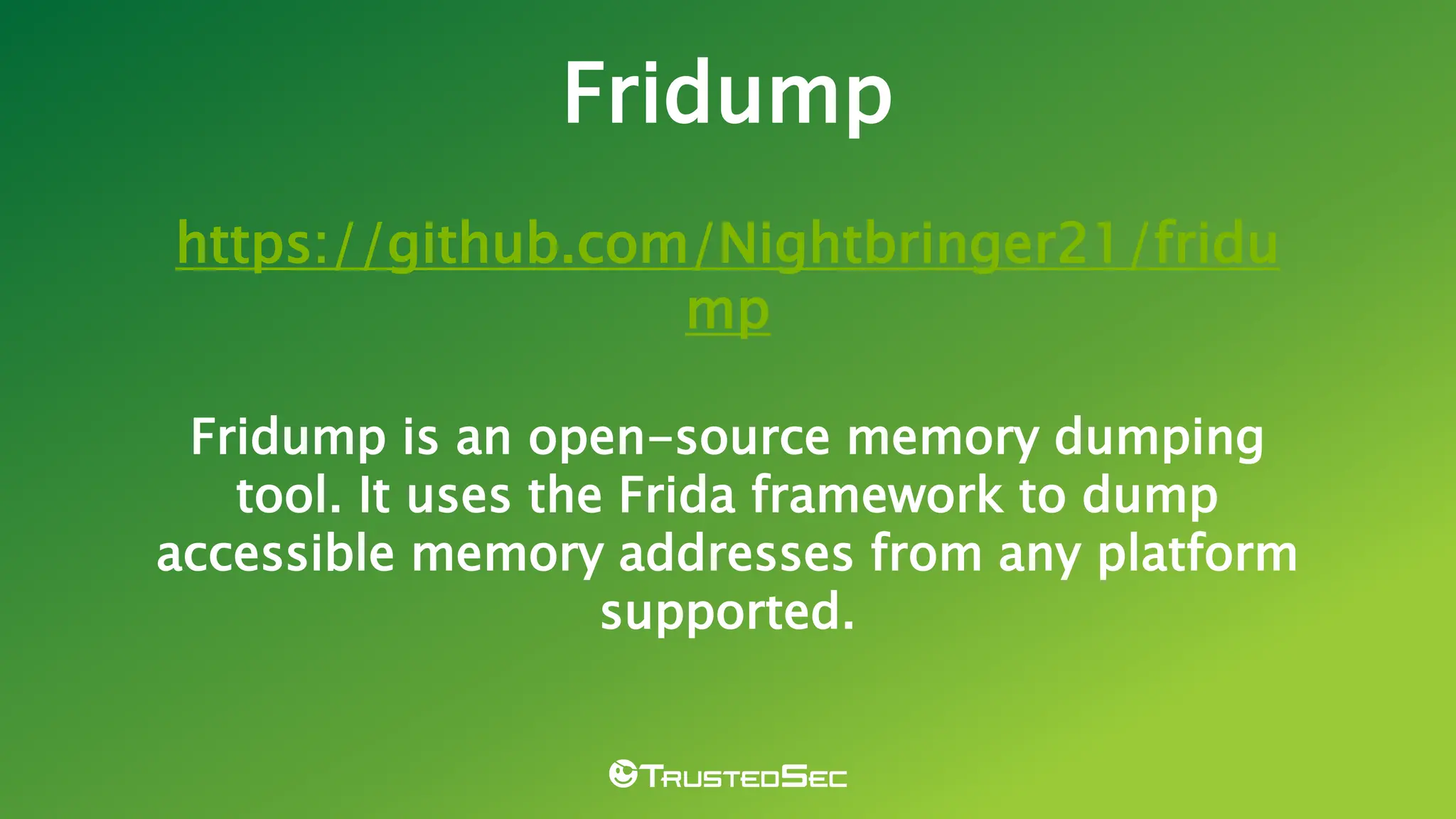 Fridump
https://github.com/Nightbringer21/fridu
mp
Fridump is an open-source memory dumping
tool. It uses the Frida framework to dump
accessible memory addresses from any platform
supported.
 