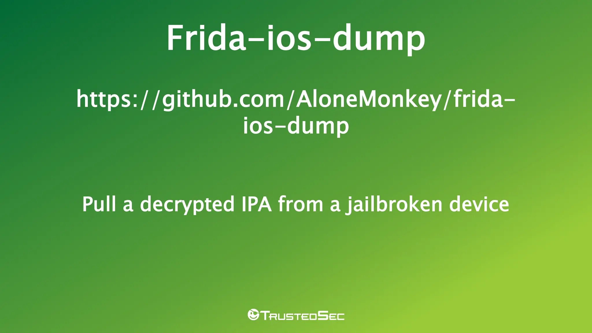 Frida-ios-dump
https://github.com/AloneMonkey/frida-
ios-dump
Pull a decrypted IPA from a jailbroken device
 