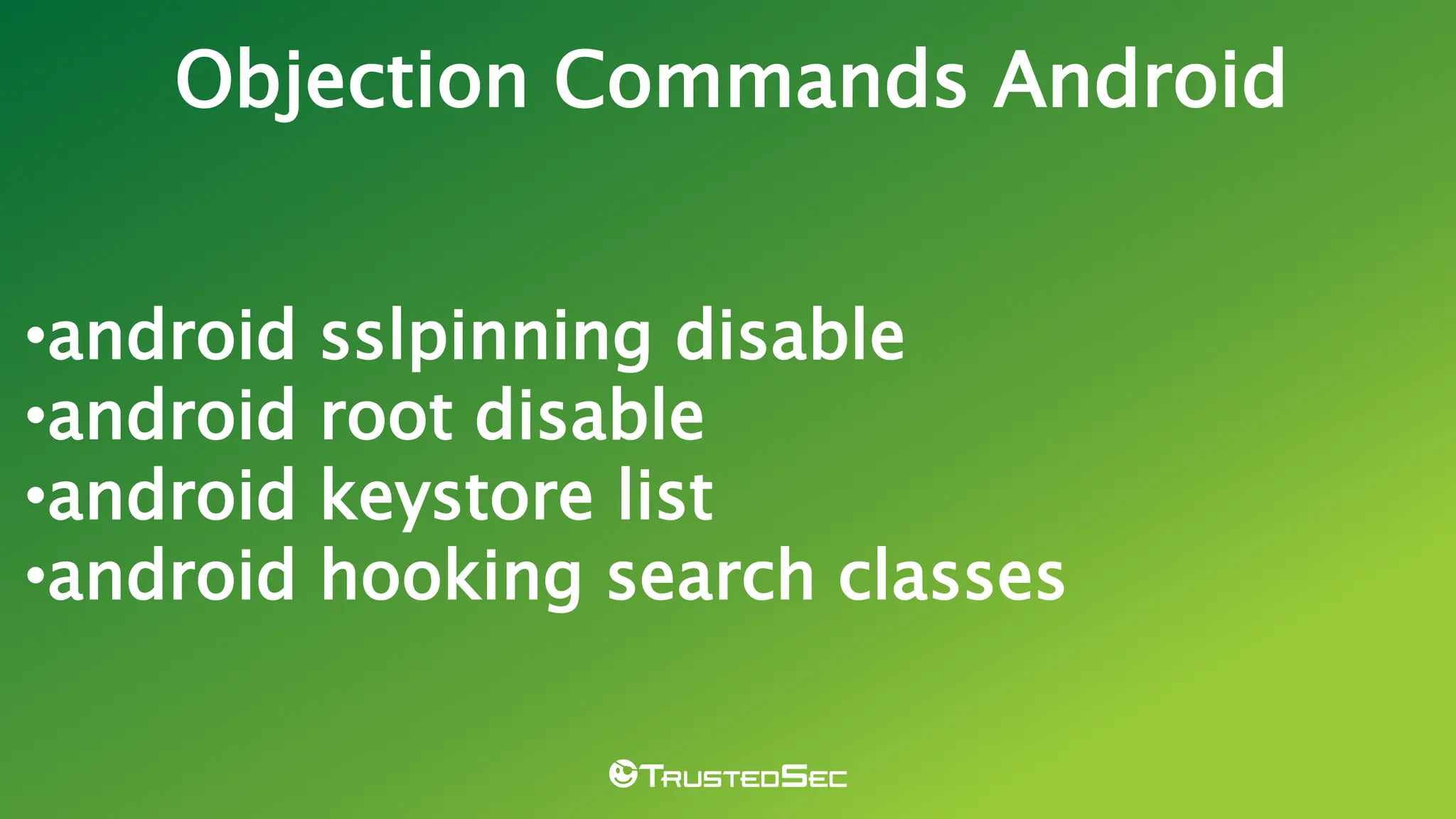 •android sslpinning disable
•android root disable
•android keystore list
•android hooking search classes
Objection Commands Android
 