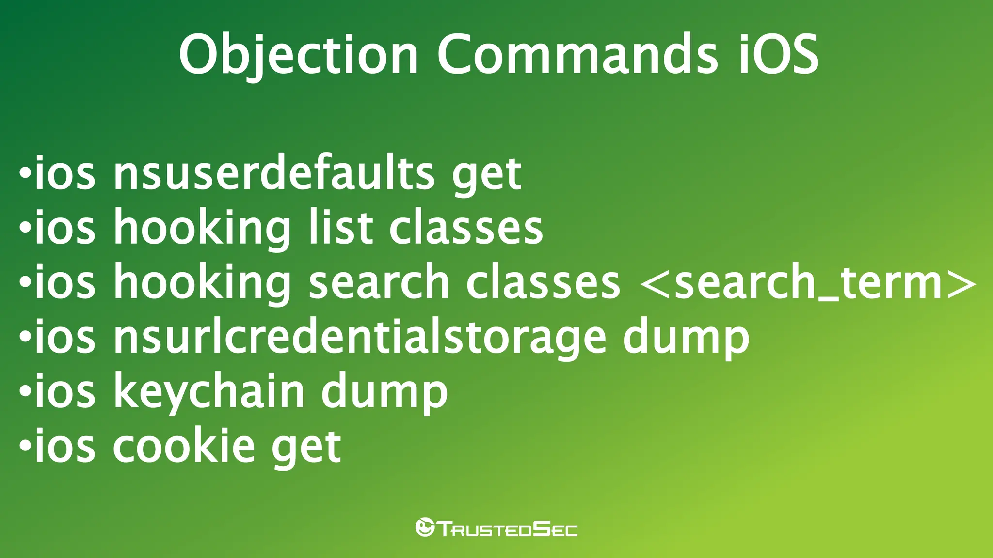 •ios nsuserdefaults get
•ios hooking list classes
•ios hooking search classes <search_term>
•ios nsurlcredentialstorage dump
•ios keychain dump
•ios cookie get
Objection Commands iOS
 