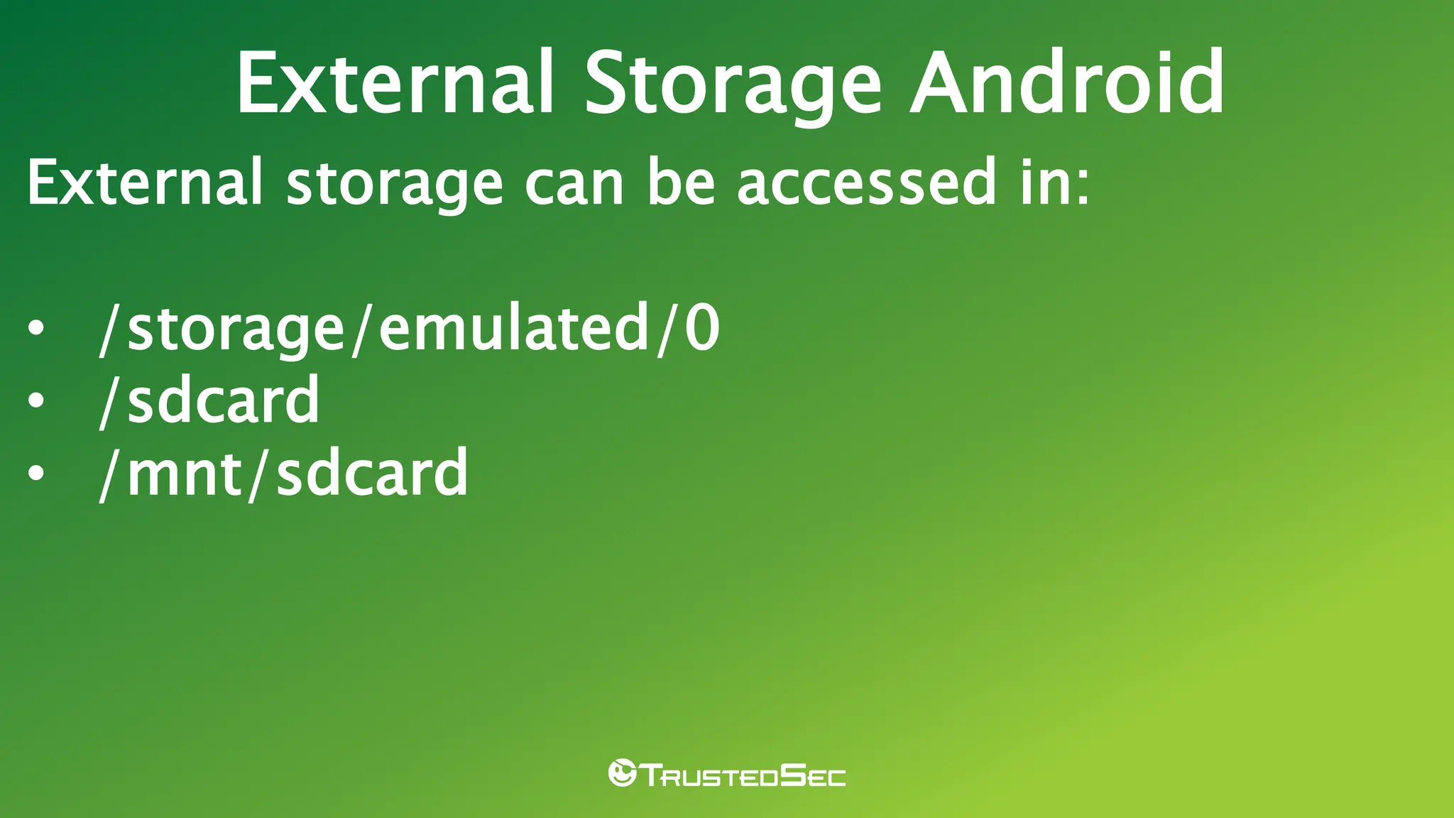 External storage can be accessed in:
• /storage/emulated/0
• /sdcard
• /mnt/sdcard
External Storage Android
 