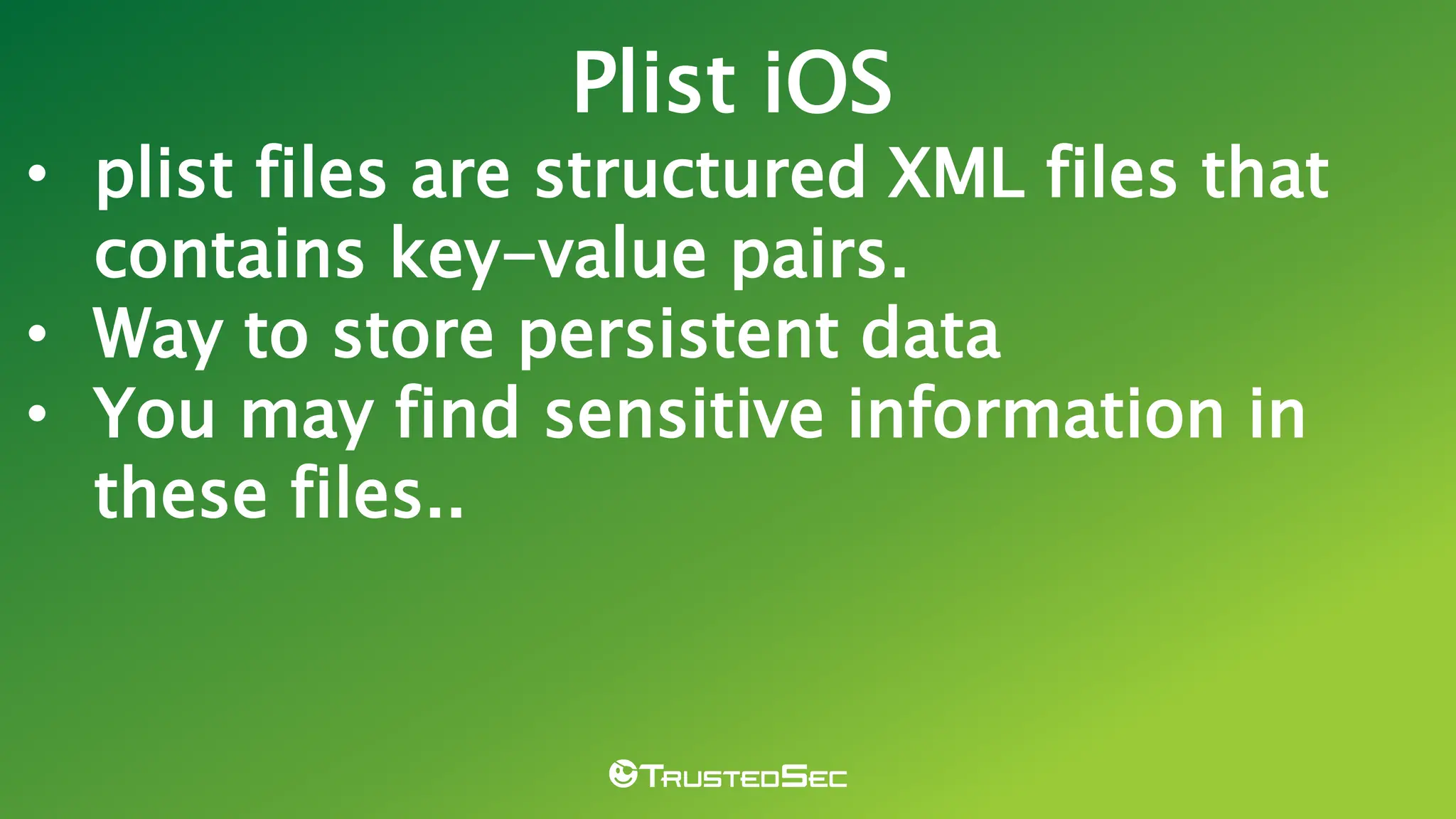 • plist files are structured XML files that
contains key-value pairs.
• Way to store persistent data
• You may find sensitive information in
these files..
Plist iOS
 