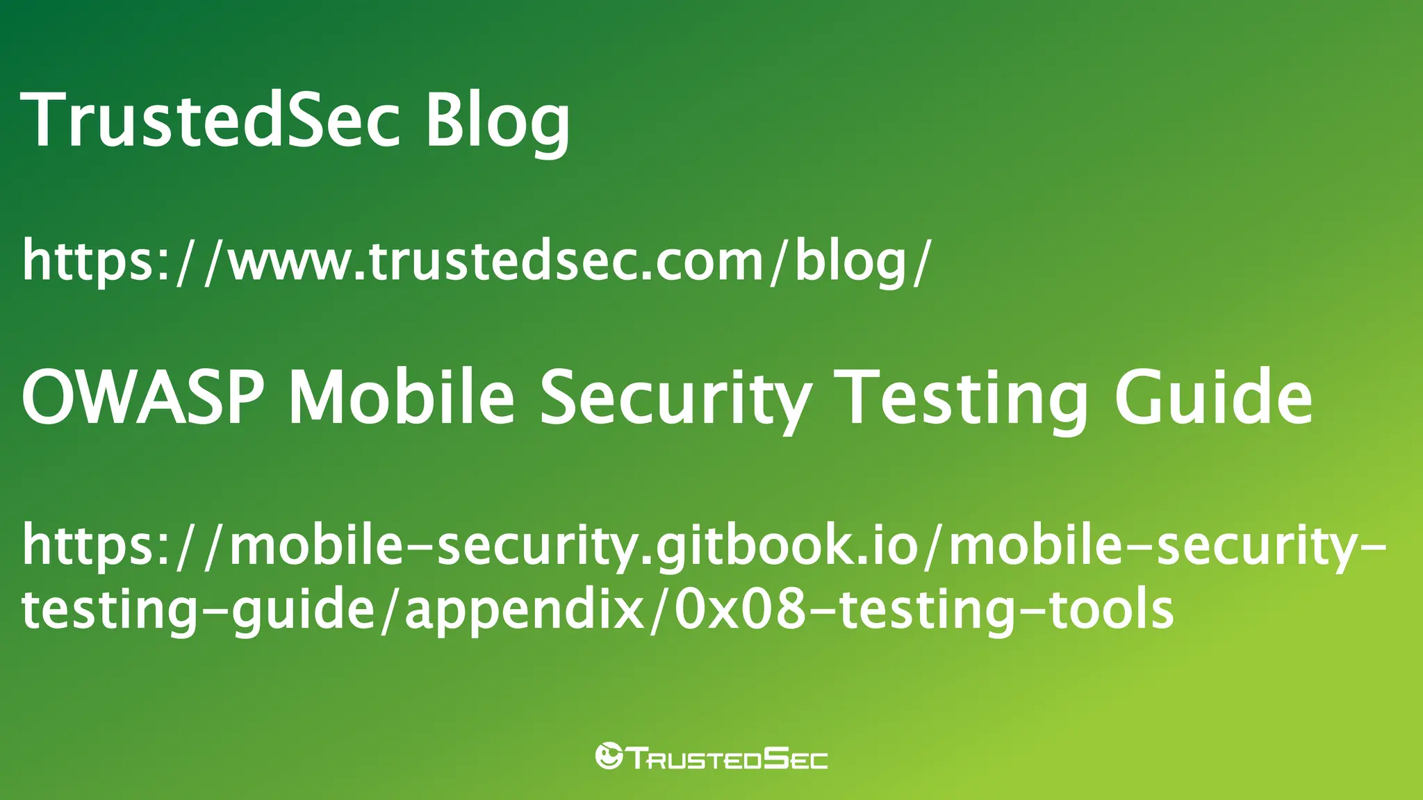 TrustedSec Blog
https://www.trustedsec.com/blog/
OWASP Mobile Security Testing Guide
https://mobile-security.gitbook.io/mobile-security-
testing-guide/appendix/0x08-testing-tools
 