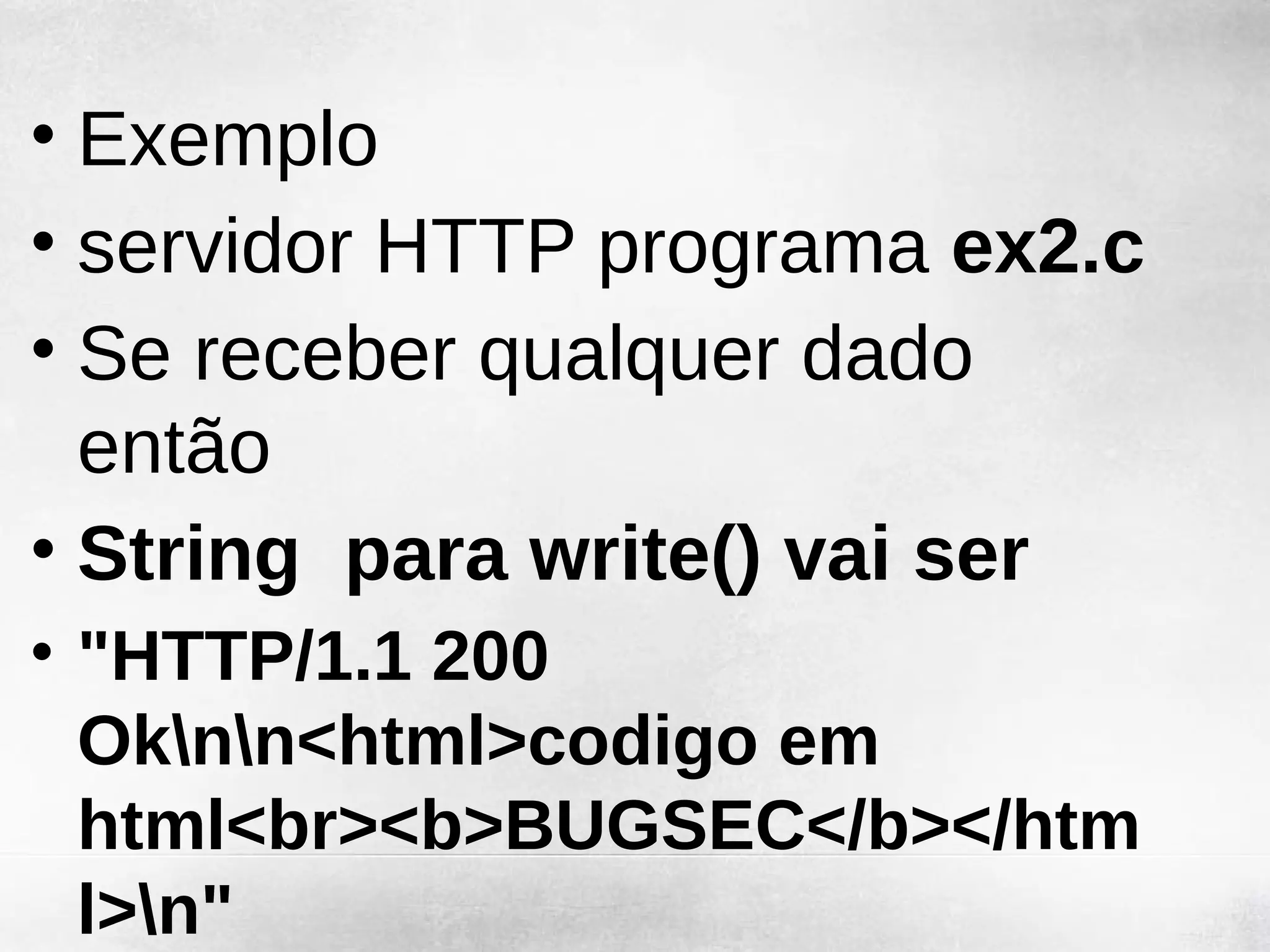 • Exemplo
• servidor HTTP programa ex2.c
• Se receber qualquer dado
  então
• String para write() vai ser
• "HTTP/1.1 200
  Oknn<html>codigo em
  html<br><b>BUGSEC</b></htm
  l>n"
 