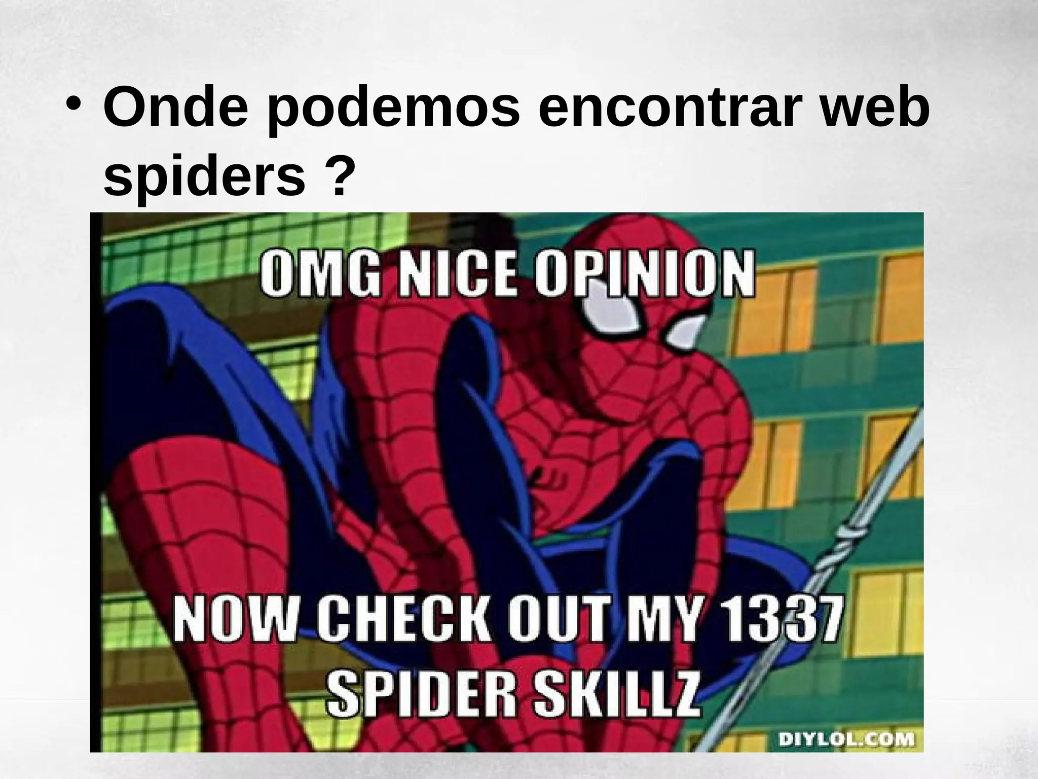 • Onde podemos encontrar web
  spiders ?
 