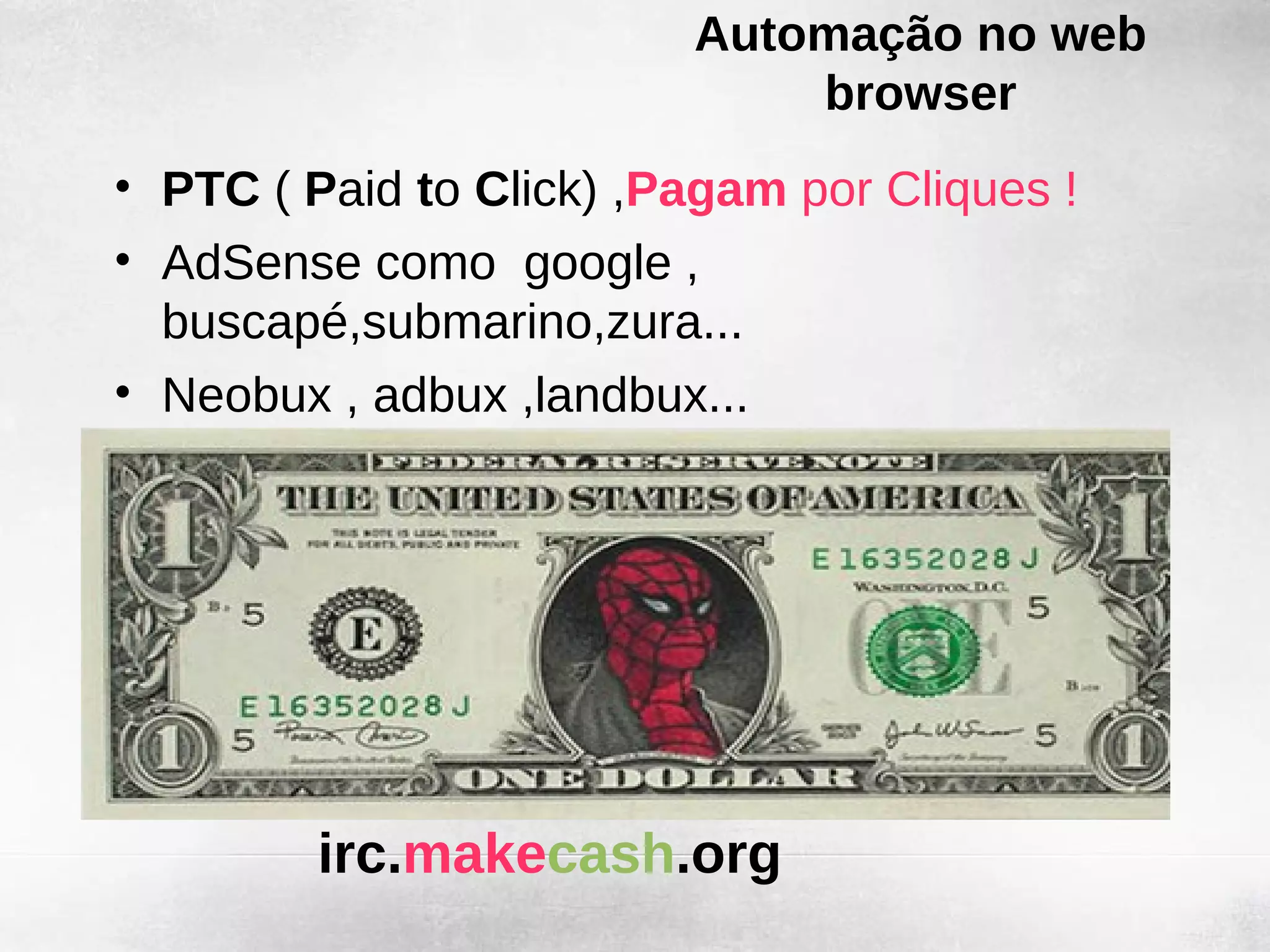 Automação no web
                             browser
• PTC ( Paid to Click) ,Pagam por Cliques !
• AdSense como google ,
  buscapé,submarino,zura...
• Neobux , adbux ,landbux...




         irc.makecash.org
 