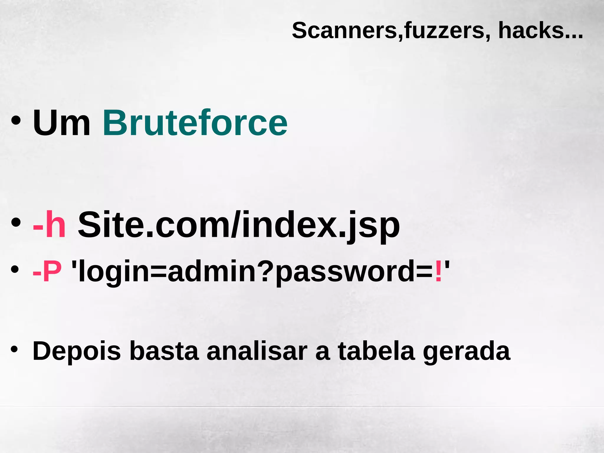 Scanners,fuzzers, hacks...



• Um Bruteforce

• -h Site.com/index.jsp
• -P 'login=admin?password=!'

• Depois basta analisar a tabela gerada
 