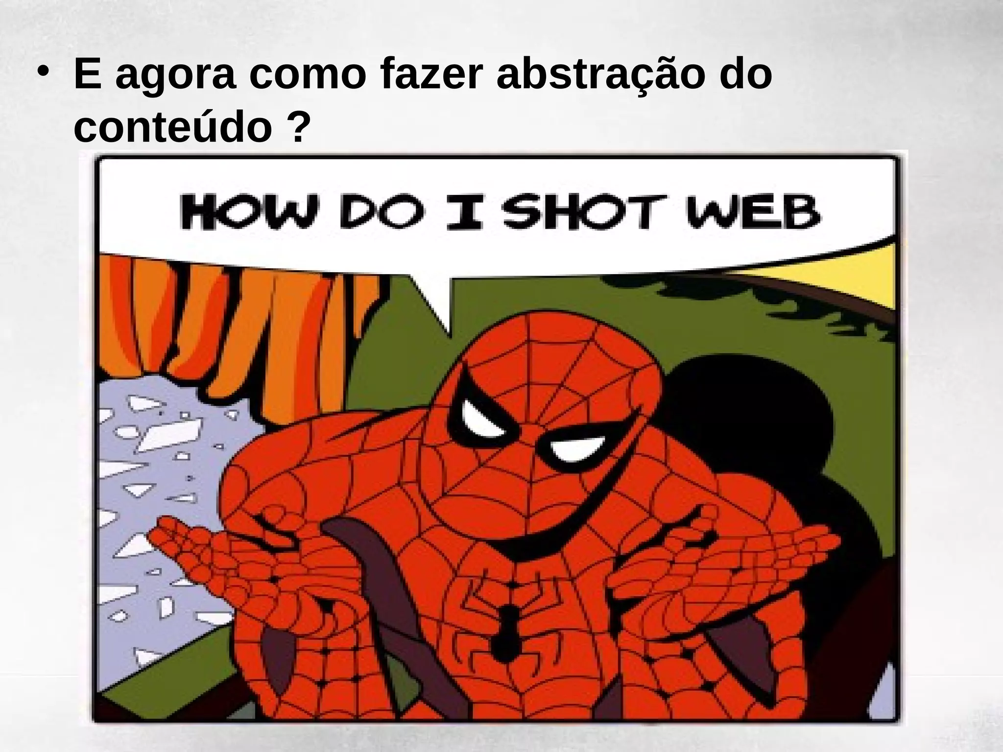 • E agora como fazer abstração do
  conteúdo ?
 
