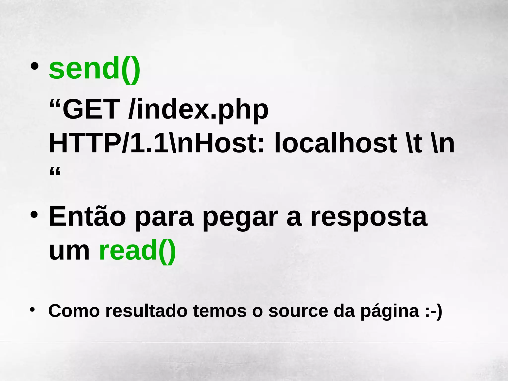 • send()
  “GET /index.php
  HTTP/1.1nHost: localhost t n
  “
• Então para pegar a resposta
  um read()
• Como resultado temos o source da página :-)
 