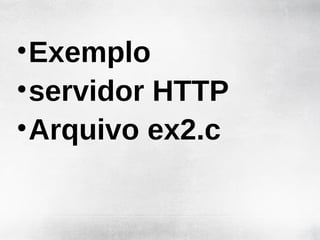 • Exemplo
• servidor HTTP
• Arquivo ex2.c
 