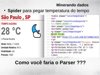 Minerando dados
• Spider para pegar temperatura do tempo




     Como você faria o Parser ???
 