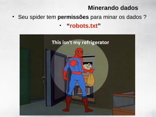 Minerando dados
• Seu spider tem permissões para minar os dados ?
                 •   “robots.txt”
 