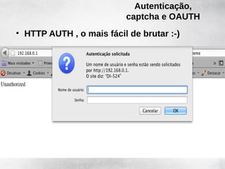 Autenticação,
                          captcha e OAUTH
• HTTP AUTH , o mais fácil de brutar :-)
 