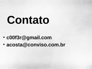 Contato
• c00f3r@gmail.com
• acosta@conviso.com.br
 